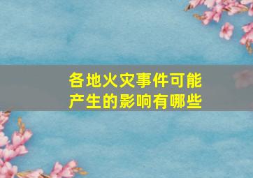 各地火灾事件可能产生的影响有哪些