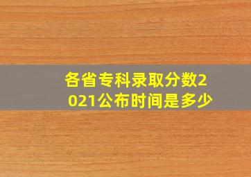 各省专科录取分数2021公布时间是多少