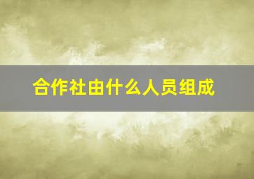 合作社由什么人员组成