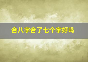 合八字合了七个字好吗