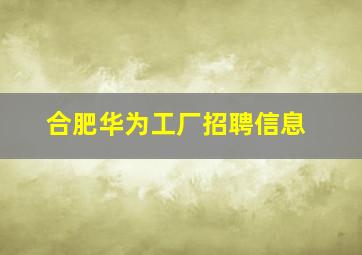 合肥华为工厂招聘信息