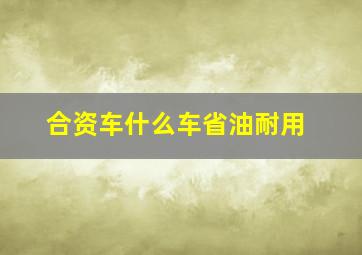 合资车什么车省油耐用