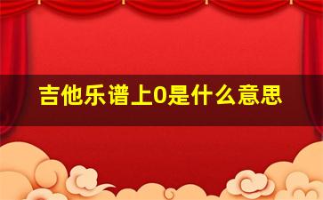 吉他乐谱上0是什么意思