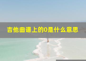 吉他曲谱上的0是什么意思