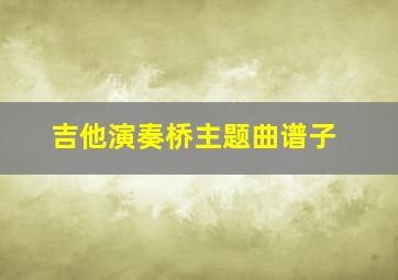 吉他演奏桥主题曲谱子