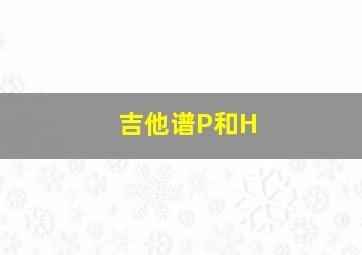 吉他谱P和H