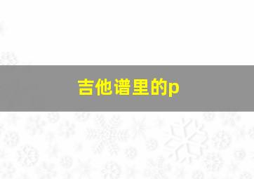 吉他谱里的p