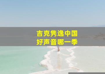 吉克隽逸中国好声音哪一季