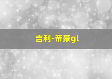 吉利-帝豪gl