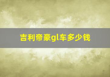 吉利帝豪gl车多少钱