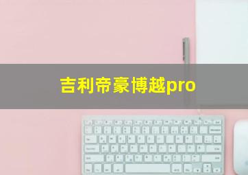 吉利帝豪博越pro