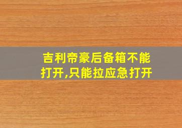 吉利帝豪后备箱不能打开,只能拉应急打开