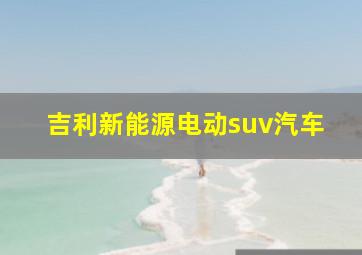 吉利新能源电动suv汽车