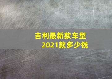 吉利最新款车型2021款多少钱