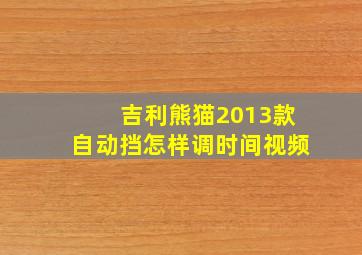 吉利熊猫2013款自动挡怎样调时间视频