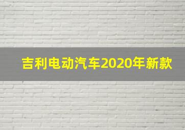 吉利电动汽车2020年新款