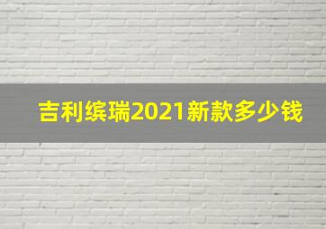 吉利缤瑞2021新款多少钱