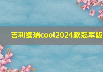 吉利缤瑞cool2024款冠军版