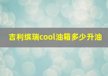 吉利缤瑞cool油箱多少升油