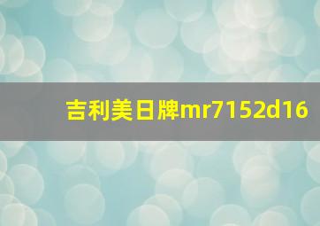 吉利美日牌mr7152d16