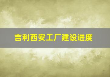 吉利西安工厂建设进度