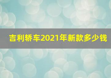 吉利轿车2021年新款多少钱