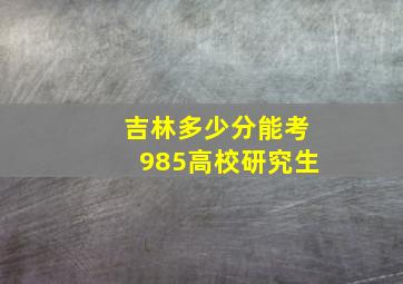 吉林多少分能考985高校研究生