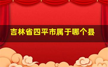 吉林省四平市属于哪个县