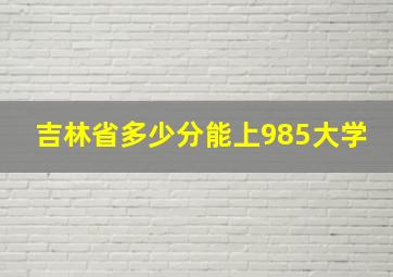 吉林省多少分能上985大学