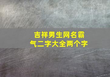 吉祥男生网名霸气二字大全两个字