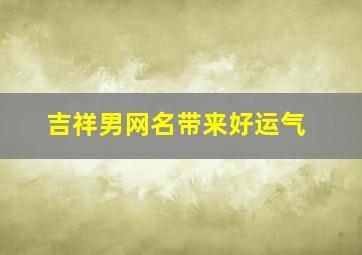 吉祥男网名带来好运气