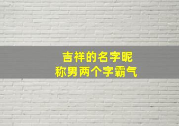 吉祥的名字昵称男两个字霸气