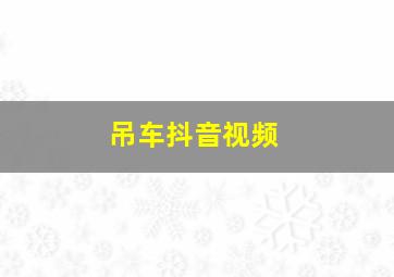 吊车抖音视频