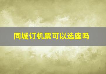 同城订机票可以选座吗