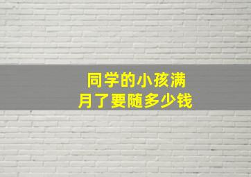 同学的小孩满月了要随多少钱