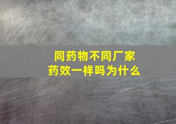 同药物不同厂家药效一样吗为什么