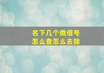 名下几个微信号怎么查怎么去除