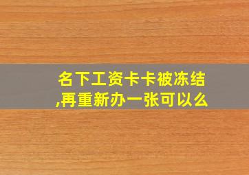 名下工资卡卡被冻结,再重新办一张可以么