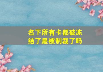 名下所有卡都被冻结了是被制裁了吗