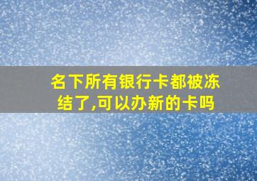 名下所有银行卡都被冻结了,可以办新的卡吗