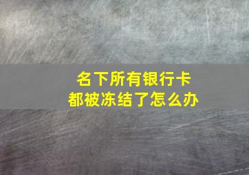 名下所有银行卡都被冻结了怎么办