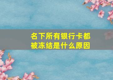 名下所有银行卡都被冻结是什么原因