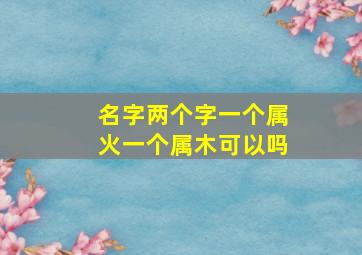 名字两个字一个属火一个属木可以吗