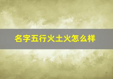 名字五行火土火怎么样