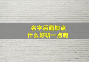 名字后面加点什么好听一点呢