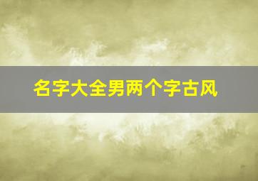 名字大全男两个字古风