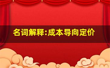 名词解释:成本导向定价