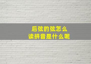 后弦的弦怎么读拼音是什么呢