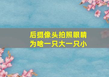 后摄像头拍照眼睛为啥一只大一只小