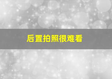 后置拍照很难看